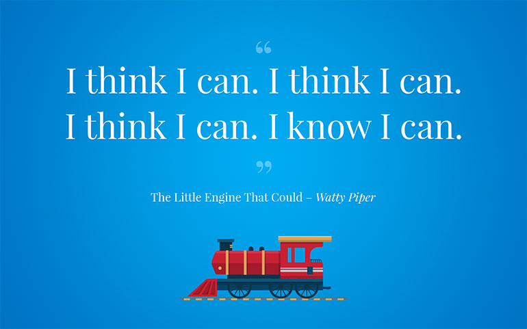 "I think I can. I think I can. I think I can. I know I can." The Little Engine That Could - Watty Piper for Confidence Boosting Tips
